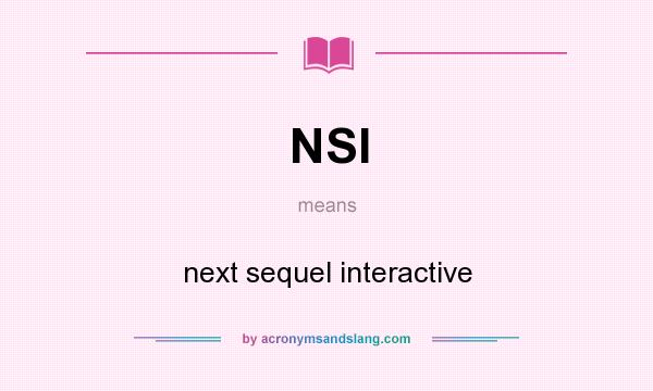 What does NSI mean? It stands for next sequel interactive