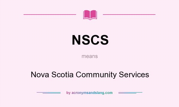 What does NSCS mean? It stands for Nova Scotia Community Services