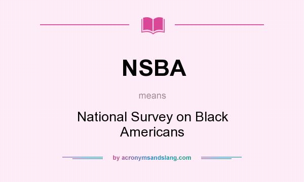 What does NSBA mean? It stands for National Survey on Black Americans