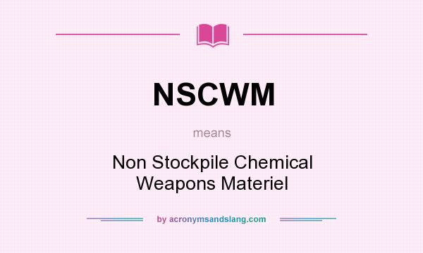 What does NSCWM mean? It stands for Non Stockpile Chemical Weapons Materiel