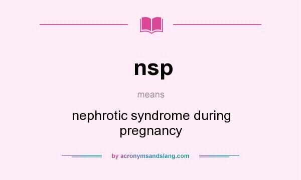 What does nsp mean? It stands for nephrotic syndrome during pregnancy