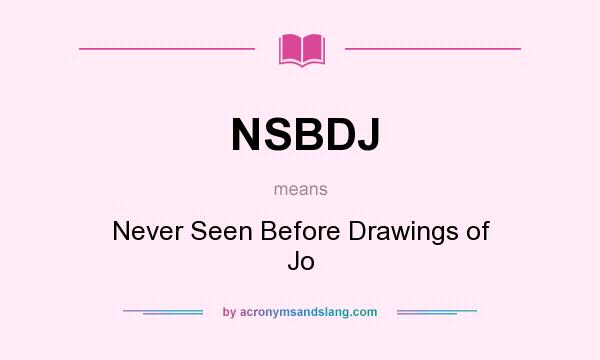 What does NSBDJ mean? It stands for Never Seen Before Drawings of Jo