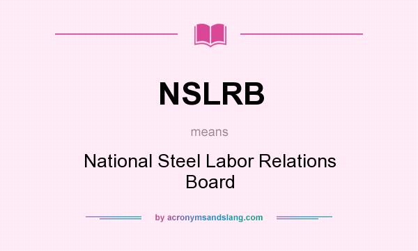 What does NSLRB mean? It stands for National Steel Labor Relations Board
