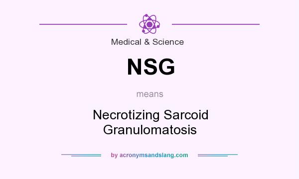 What does NSG mean? It stands for Necrotizing Sarcoid Granulomatosis
