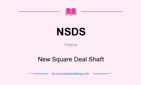 What does NSDS mean? It stands for New Square Deal Shaft