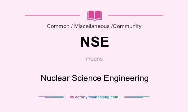 What does NSE mean? It stands for Nuclear Science Engineering