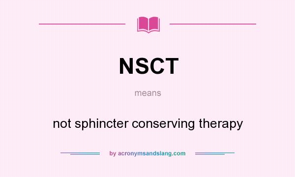 What does NSCT mean? It stands for not sphincter conserving therapy