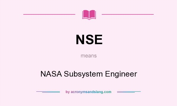 What does NSE mean? It stands for NASA Subsystem Engineer