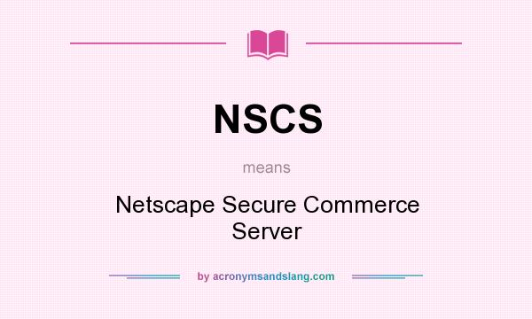 What does NSCS mean? It stands for Netscape Secure Commerce Server