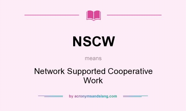 What does NSCW mean? It stands for Network Supported Cooperative Work