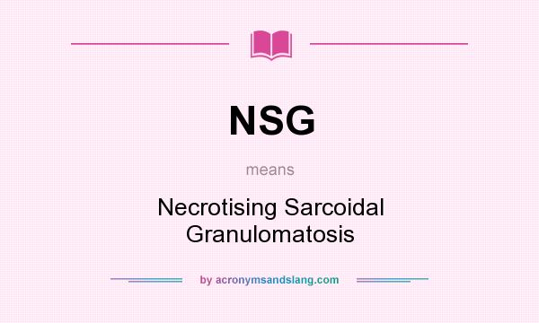 What does NSG mean? It stands for Necrotising Sarcoidal Granulomatosis