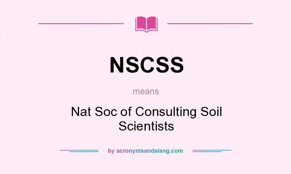 What does NSCSS mean? It stands for Nat Soc of Consulting Soil Scientists