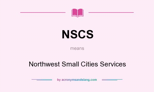What does NSCS mean? It stands for Northwest Small Cities Services