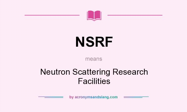 What does NSRF mean? It stands for Neutron Scattering Research Facilities