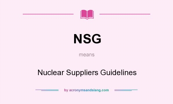 What does NSG mean? It stands for Nuclear Suppliers Guidelines