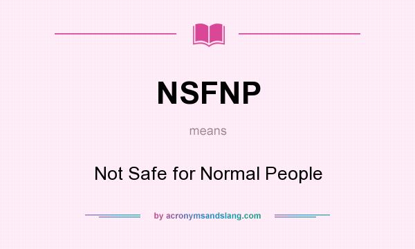 What does NSFNP mean? It stands for Not Safe for Normal People