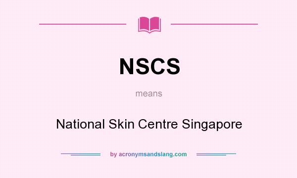What does NSCS mean? It stands for National Skin Centre Singapore