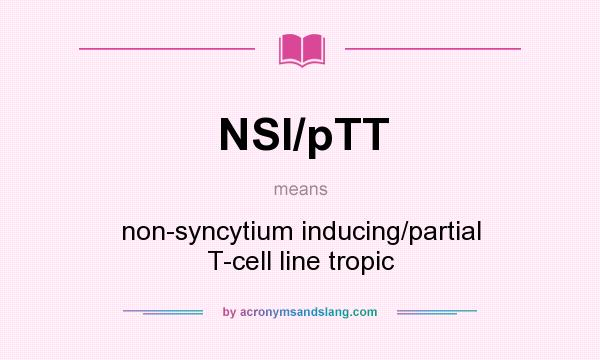 What does NSI/pTT mean? It stands for non-syncytium inducing/partial T-cell line tropic
