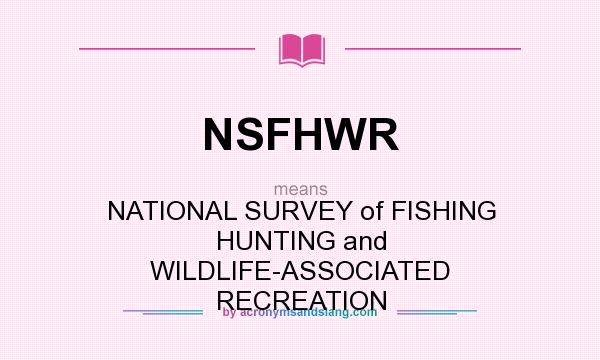 What does NSFHWR mean? It stands for NATIONAL SURVEY of FISHING HUNTING and WILDLIFE-ASSOCIATED RECREATION