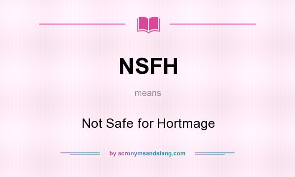 What does NSFH mean? It stands for Not Safe for Hortmage