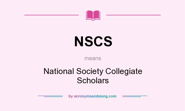 What does NSCS mean? It stands for National Society Collegiate Scholars