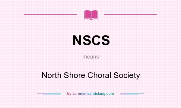 What does NSCS mean? It stands for North Shore Choral Society
