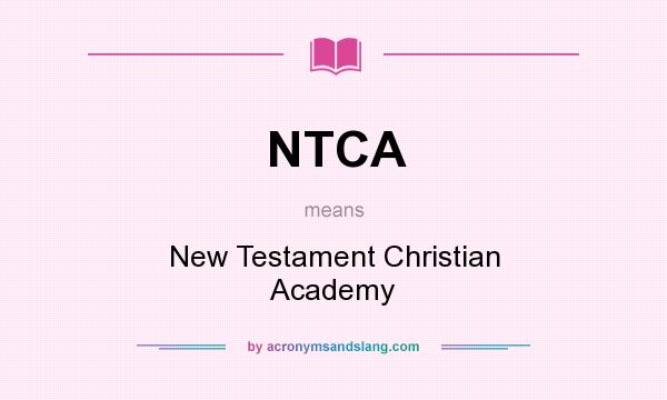 What does NTCA mean? It stands for New Testament Christian Academy