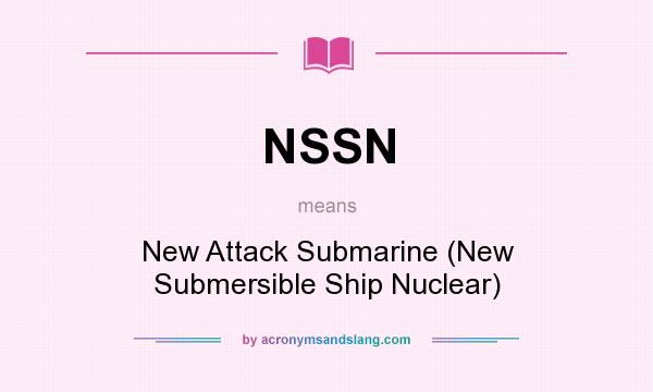 What does NSSN mean? It stands for New Attack Submarine (New Submersible Ship Nuclear)