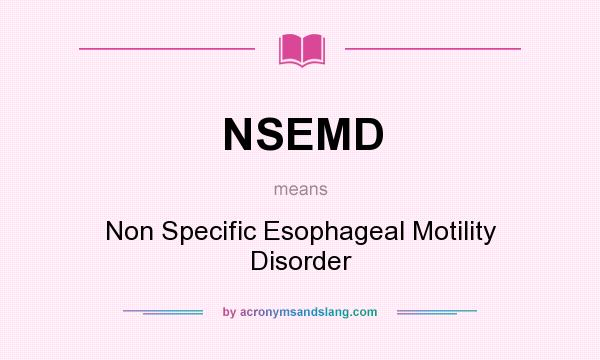 What does NSEMD mean? It stands for Non Specific Esophageal Motility Disorder