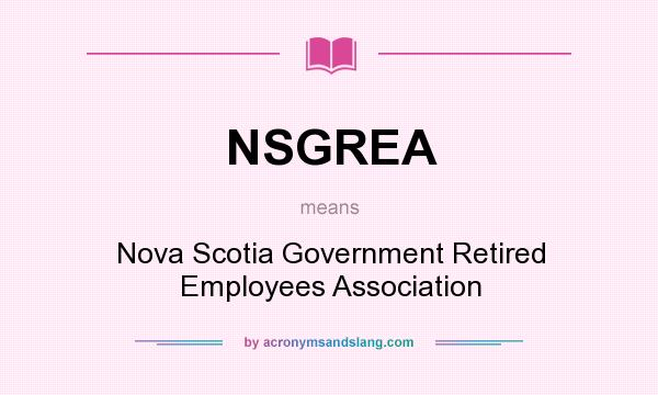 What does NSGREA mean? It stands for Nova Scotia Government Retired Employees Association