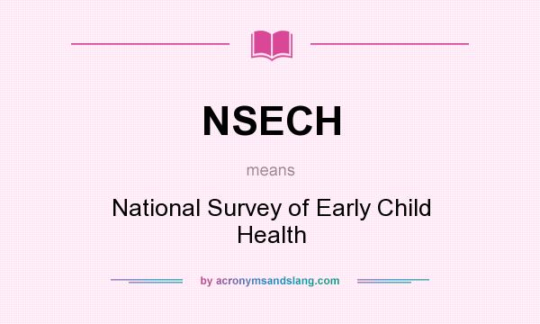 What does NSECH mean? It stands for National Survey of Early Child Health