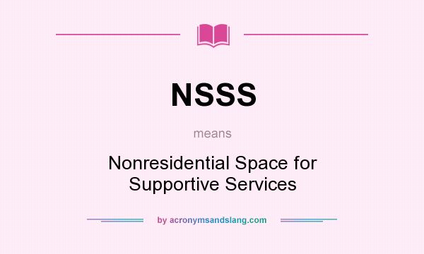 What does NSSS mean? It stands for Nonresidential Space for Supportive Services