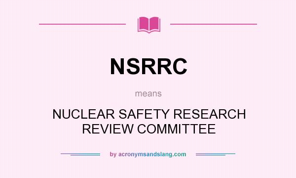 What does NSRRC mean? It stands for NUCLEAR SAFETY RESEARCH REVIEW COMMITTEE