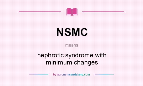 What does NSMC mean? It stands for nephrotic syndrome with minimum changes