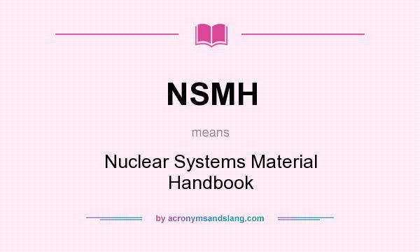What does NSMH mean? It stands for Nuclear Systems Material Handbook