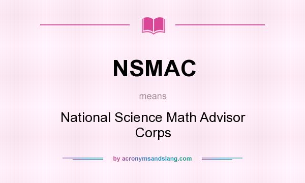 What does NSMAC mean? It stands for National Science Math Advisor Corps