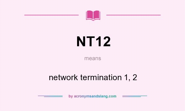 What does NT12 mean? It stands for network termination 1, 2