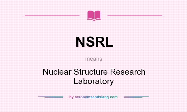 What does NSRL mean? It stands for Nuclear Structure Research Laboratory
