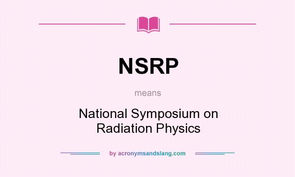 What does NSRP mean? It stands for National Symposium on Radiation Physics