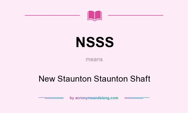What does NSSS mean? It stands for New Staunton Staunton Shaft