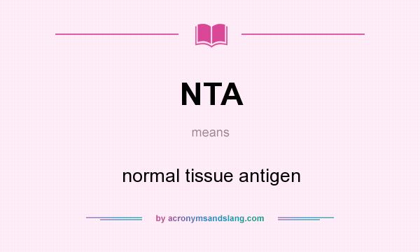 What does NTA mean? It stands for normal tissue antigen