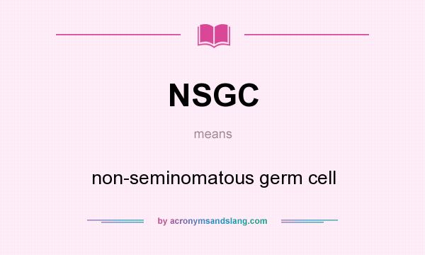 What does NSGC mean? It stands for non-seminomatous germ cell