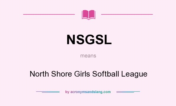 What does NSGSL mean? It stands for North Shore Girls Softball League