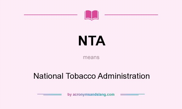What does NTA mean? It stands for National Tobacco Administration