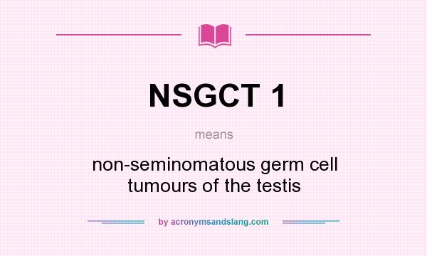 What does NSGCT 1 mean? It stands for non-seminomatous germ cell tumours of the testis