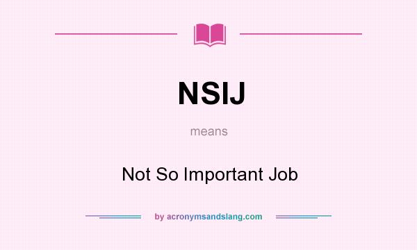 What does NSIJ mean? It stands for Not So Important Job