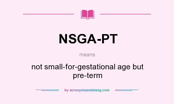 What does NSGA-PT mean? It stands for not small-for-gestational age but pre-term