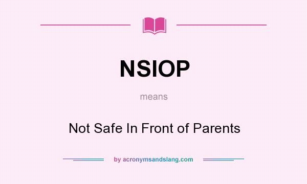 What does NSIOP mean? It stands for Not Safe In Front of Parents