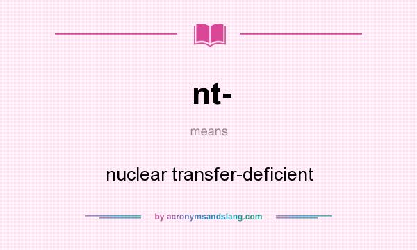 What does nt- mean? It stands for nuclear transfer-deficient