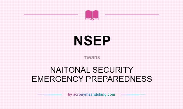 What does NSEP mean? It stands for NAITONAL SECURITY EMERGENCY PREPAREDNESS